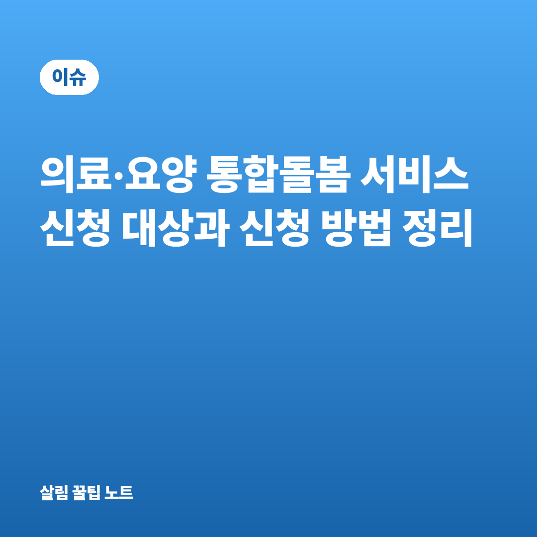 의료·요양 통합돌봄 서비스 신청 대상과 신청 방법 정리