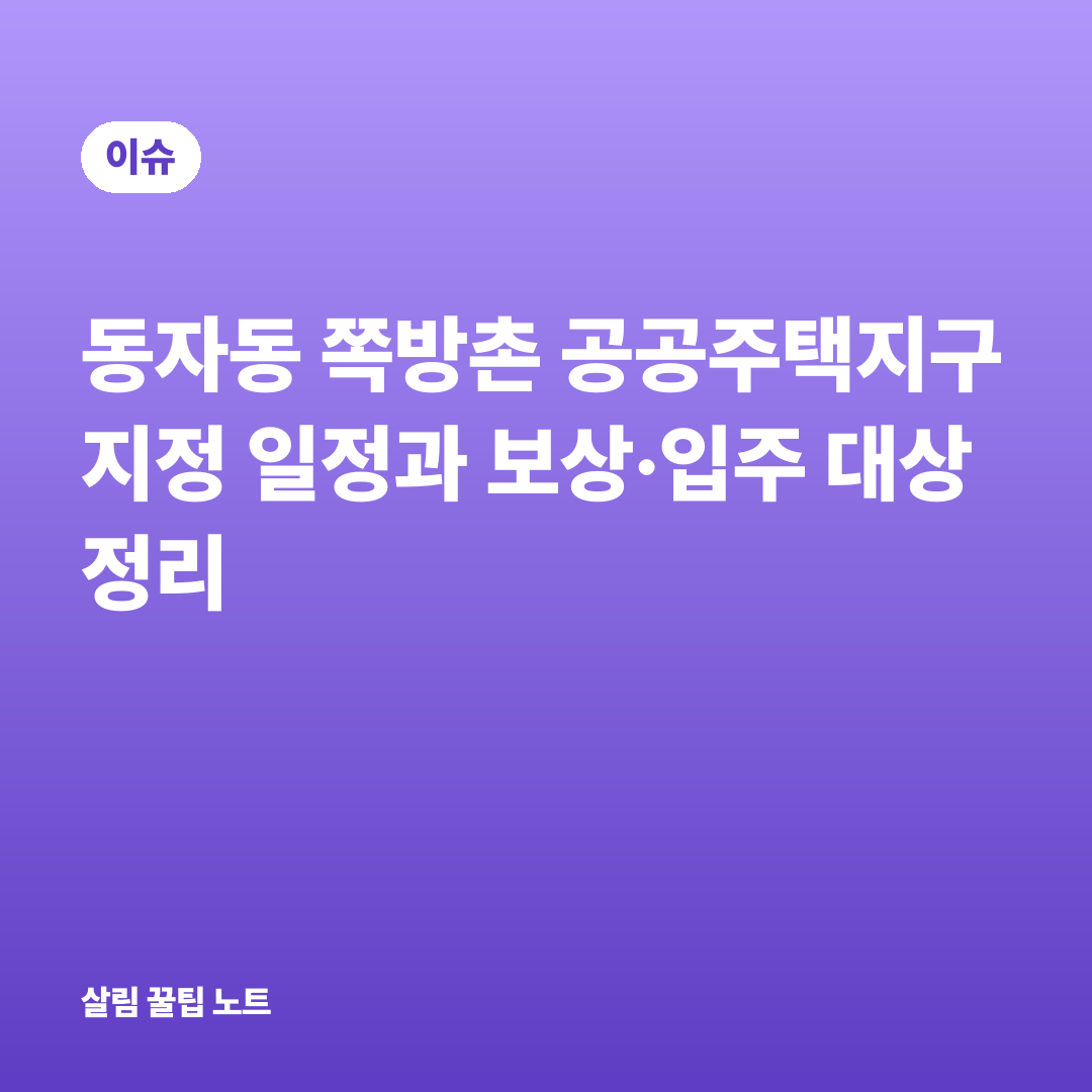 동자동 쪽방촌 공공주택지구 지정 일정과 보상·입주 대상 정리